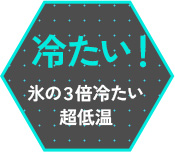 冷たい！　氷の3倍冷たい超低温